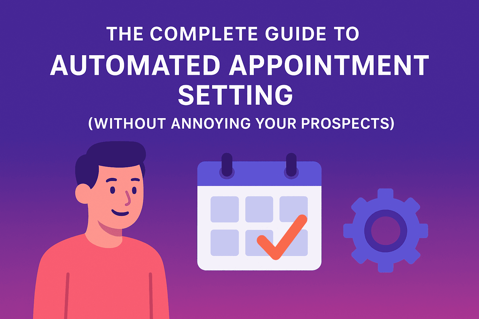 The Complete Guide to Automated Appointment Setting (Without Annoying Your Prospects)